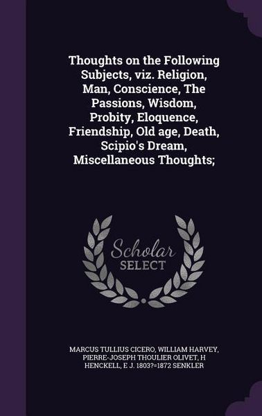Produktbild: Thoughts on the Following Subjects, viz. Religion, Man, Conscience, The Passions, Wisdom, Probity, Eloquence, Friendship, Old age, Death, Scipio's Dre