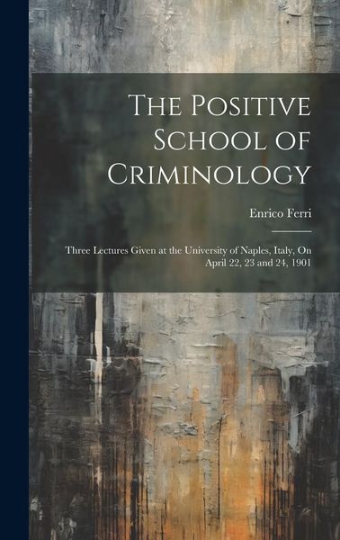 Produktbild: The Positive School of Criminology: Three Lectures Given at the University of Naples, Italy, On April 22, 23 and 24, 1901