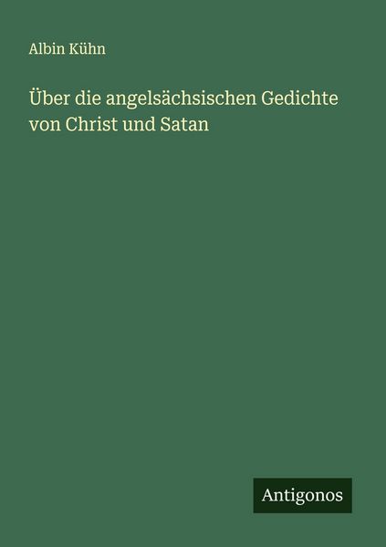 Über die angelsächsischen Gedichte von Christ und Satan, Taschenbuch von Albin Kühn, Antigonos Verlag, 9783388872506