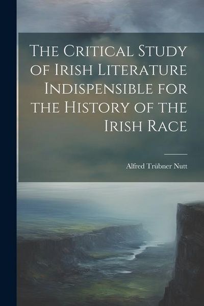 Produktbild: The Critical Study of Irish Literature Indispensible for the History of the Irish Race