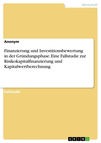 Produktbild: Finanzierung und Investitionsbewertung in der Gr&uuml;ndungsphase. Eine Fallstudie zur Risikokapitalfinanzierung und Kapitalwertberechnung