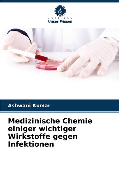Medizinische Chemie einiger wichtiger Wirkstoffe gegen Infektionen, Taschenbuch von Ashwani Kumar, Verlag Unser Wissen, 9786203906288