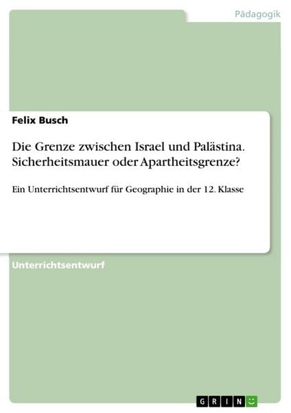 Die Grenze zwischen Israel und Palästina. Sicherheitsmauer oder Apartheitsgrenze?, Taschenbuch von Felix Busch, GRIN, 9783668803626