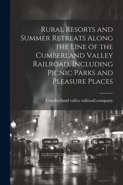 Produktbild: Rural Resorts and Summer Retreats Along the Line of the Cumberland Valley Railroad, Including Picnic Parks and Pleasure Places