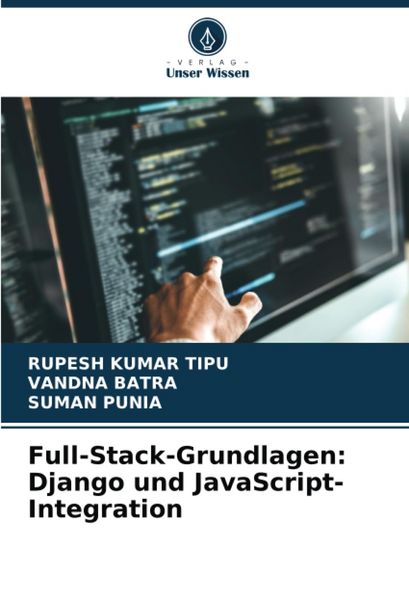 Full-Stack-Grundlagen: Django und JavaScript-Integration, Taschenbuch von Rupesh Kumar Tipu , Vandna Batra , Suman Punia, Verlag Unser Wissen,