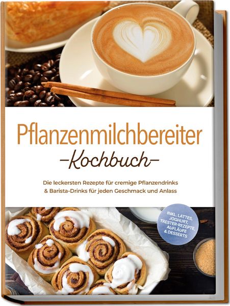 Produktbild: Pflanzenmilchbereiter Kochbuch: Die leckersten Rezepte f&uuml;r cremige Pflanzendrinks & Barista-Drinks f&uuml;r jeden Geschmack und Anlass - inkl. Lattes, Jogh
