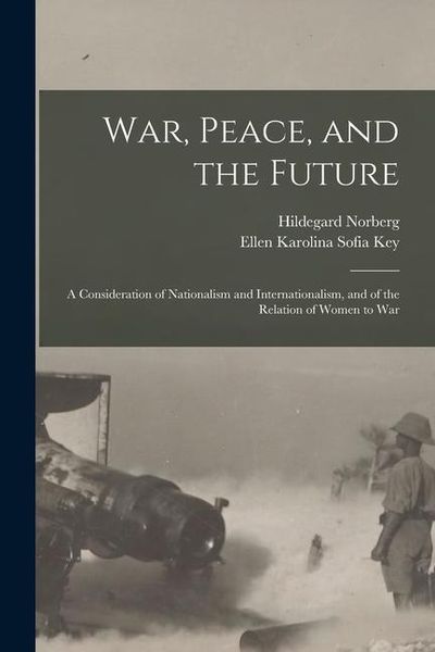 Produktbild: War, Peace, and the Future: A Consideration of Nationalism and Internationalism, and of the Relation of Women to War