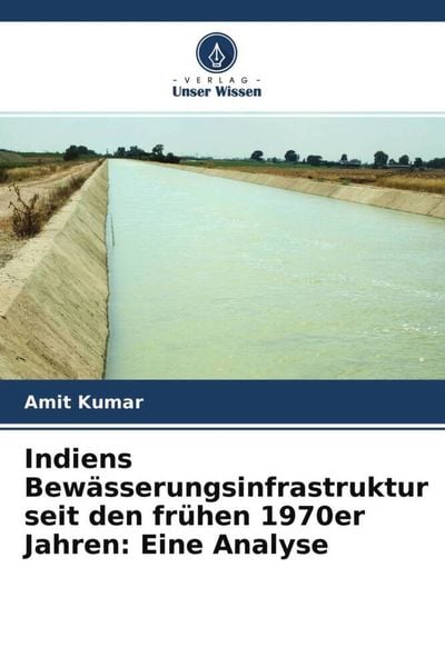 Indiens Bewässerungsinfrastruktur seit den frühen 1970er Jahren: Eine Analyse, Taschenbuch von Amit Kumar, Verlag Unser Wissen, 9786204637433