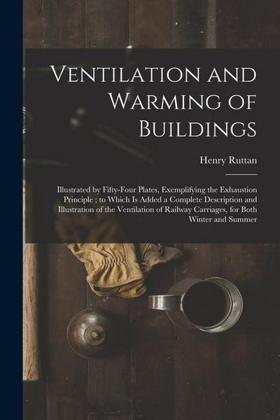 Produktbild: Ventilation and Warming of Buildings: Illustrated by Fifty-four Plates, Exemplifying the Exhaustion Principle; to Which is Added a Complete Descriptio