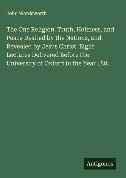 Produktbild: The One Religion. Truth, Holiness, and Peace Desired by the Nations, and Revealed by Jesus Christ. Eight Lectures Delivered Before the University of O