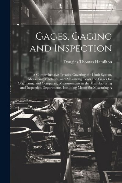 Produktbild: Gages, Gaging and Inspection: A Comprehensive Treatise Covering the Limit System, Measuring Machines, and Measuring Tools and Gages for Originating