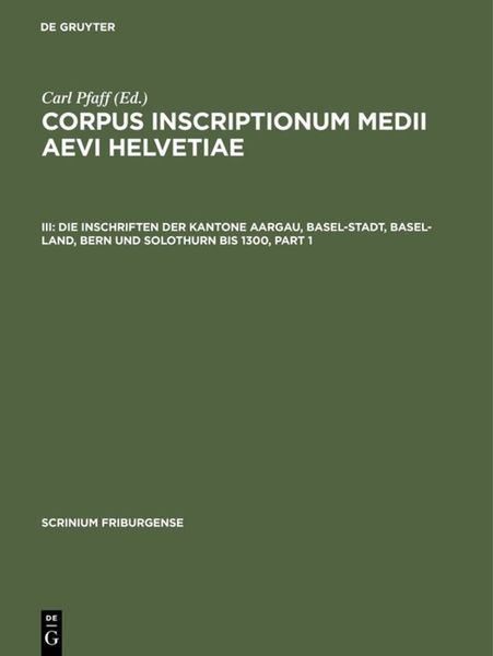 Die Inschriften der Kantone Aargau, Basel-Stadt, Basel-Land, Bern und Solothurn bis 1300, Gebundene Ausgabe von , De Gruyter, 9783110180657
