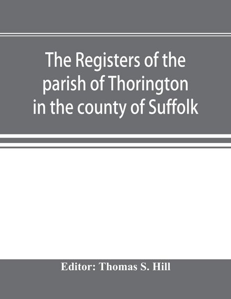 Produktbild: The registers of the parish of Thorington in the county of Suffolk, with notes of the different acts of Parliament referring to them, and notices of t