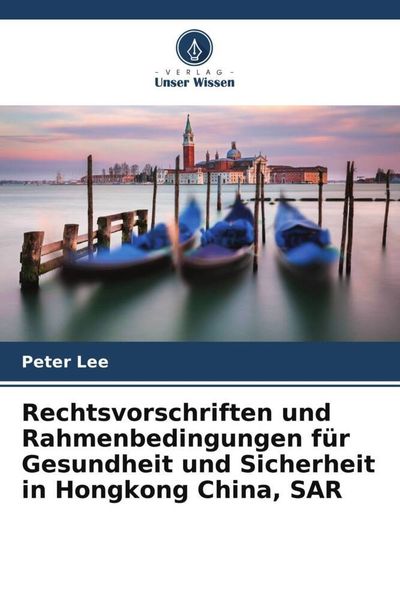 Rechtsvorschriften und Rahmenbedingungen für Gesundheit und Sicherheit in Hongkong China, SAR, Taschenbuch von Peter Lee, Verlag Unser Wissen,