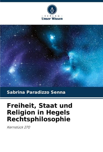 Freiheit, Staat und Religion in Hegels Rechtsphilosophie, Taschenbuch von Sabrina Paradizzo Senna, Verlag Unser Wissen, 9786207306480