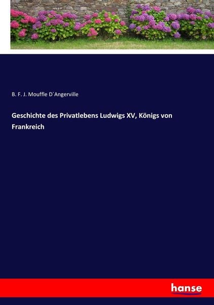 Geschichte des Privatlebens Ludwigs XV, Königs von Frankreich, Taschenbuch von B. F. J. Mouffle D ́Angerville, Hansebooks, 9783743679450