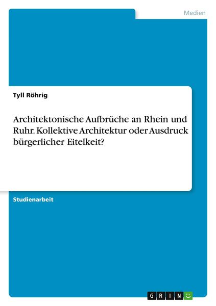 Architektonische Aufbrüche an Rhein und Ruhr. Kollektive Architektur oder Ausdruck bürgerlicher Eitelkeit?, Taschenbuch von Tyll Röhrig, GRIN,