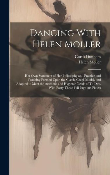 Produktbild: Dancing With Helen Moller; her own Statement of her Philosophy and Practice and Teaching Formed Upon the Classic Greek Model, and Adapted to Meet the Aesthetic and Hygienic Needs of To-day, With Forty-three Full Page art Plates;