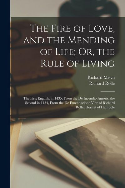 Produktbild: The Fire of Love, and the Mending of Life; Or, the Rule of Living: The First Englisht in 1435, From the De Incendio Amoris, the Second in 1434, From t