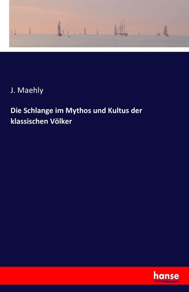 Die Schlange im Mythos und Kultus der klassischen Völker, Taschenbuch von J. Maehly, Hansebooks, 9783742888792