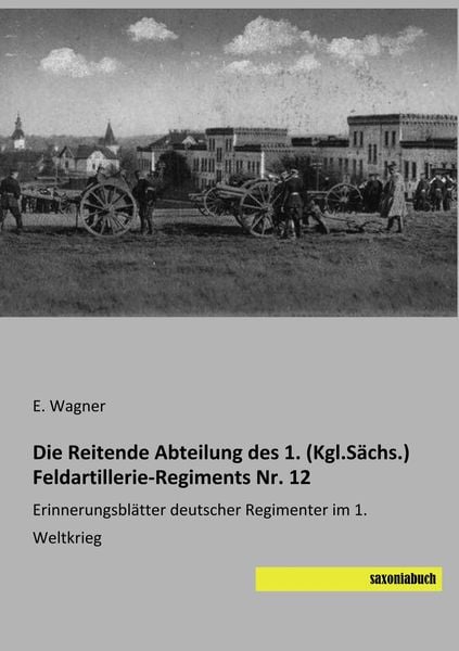 Produktbild: Die Reitende Abteilung des 1. (Kgl.S&auml;chs.) Feldartillerie-Regiments Nr. 12