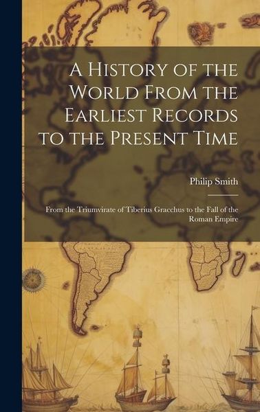 Produktbild: A History of the World From the Earliest Records to the Present Time: From the Triumvirate of Tiberius Gracchus to the Fall of the Roman Empire