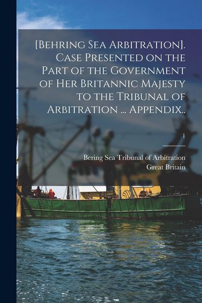 Produktbild: [Behring Sea Arbitration]. Case Presented on the Part of the Government of Her Britannic Majesty to the Tribunal of Arbitration ... Appendix..; 1