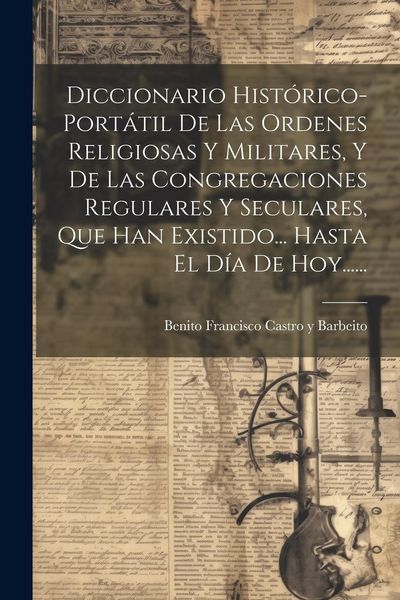 Produktbild: Diccionario Hist&oacute;rico-port&aacute;til De Las Ordenes Religiosas Y Militares, Y De Las Congregaciones Regulares Y Seculares, Que Han Existido... Hasta El D&iacute;a