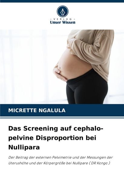 Das Screening auf cephalo-pelvine Disproportion bei Nullipara, Taschenbuch von Micrette Ngalula, Verlag Unser Wissen, 9786208756604