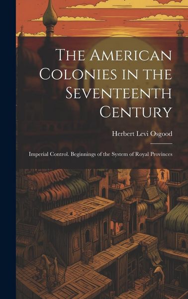 Produktbild: The American Colonies in the Seventeenth Century: Imperial Control. Beginnings of the System of Royal Provinces