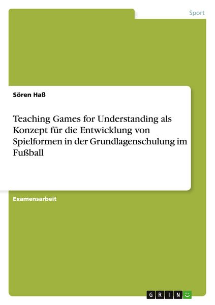 Teaching Games for Understanding als Konzept für die Entwicklung von Spielformen in der Grundlagenschulung im Fußball, Taschenbuch von Sören Hass,