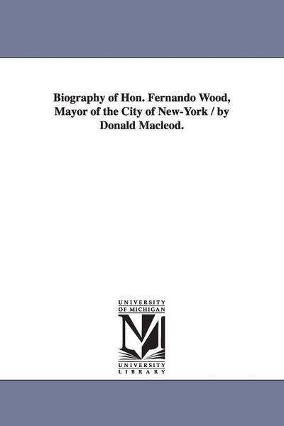Produktbild: Biography of Hon. Fernando Wood, Mayor of the City of New-York / by Donald Macleod.