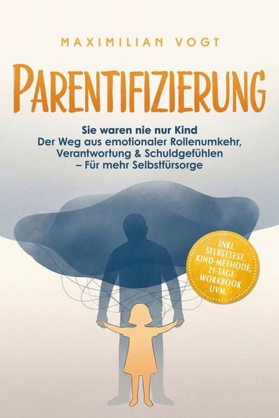 Produktbild: Parentifizierung: Sie waren nie nur Kind - Der Weg aus emotionaler Rollenumkehr, Verantwortung & Schuldgef&uuml;hlen - F&uuml;r mehr Selbstf&uuml;rsorge - inkl. Selb