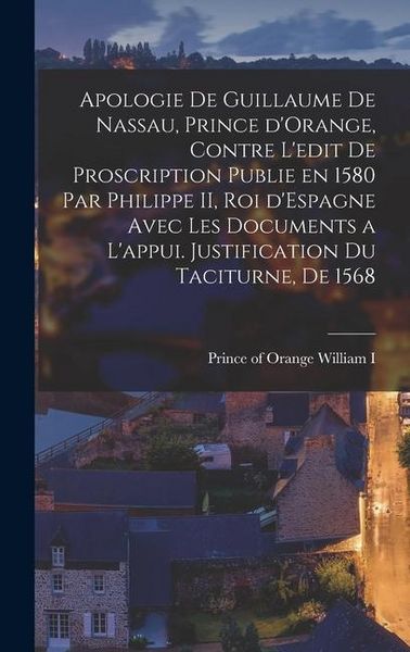 Produktbild: Apologie de Guillaume de Nassau, prince d'Orange, contre l'edit de proscription publie en 1580 par Philippe II, roi d'Espagne avec les documents a l'a