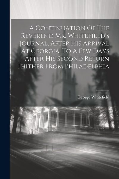 Produktbild: A Continuation Of The Reverend Mr. Whitefield's Journal, After His Arrival At Georgia, To A Few Days After His Second Return Thither From Philadelphia