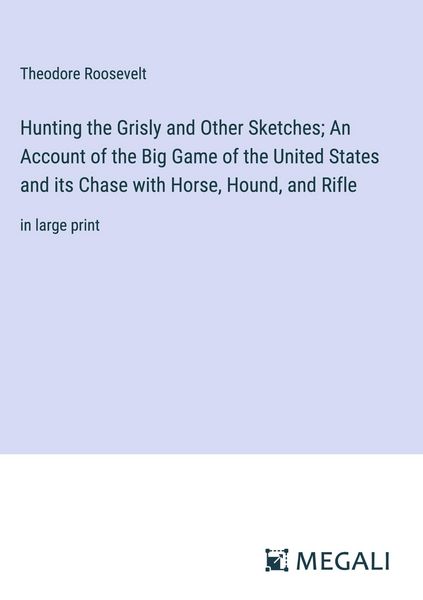 Produktbild: Hunting the Grisly and Other Sketches; An Account of the Big Game of the United States and its Chase with Horse, Hound, and Rifle