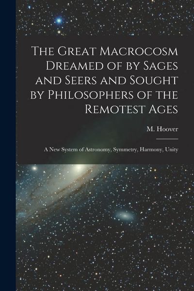 Produktbild: The Great Macrocosm Dreamed of by Sages and Seers and Sought by Philosophers of the Remotest Ages: A new System of Astronomy, Symmetry, Harmony, Unity