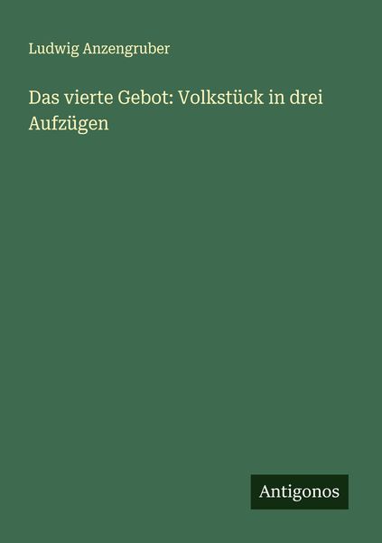 Das vierte Gebot: Volkstück in drei Aufzügen, Taschenbuch von Ludwig Anzengruber, Antigonos Verlag, 9783386923583