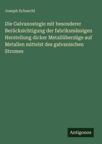 Produktbild: Die Galvanostegie mit besonderer Ber&uuml;cksichtigung der fabriksm&auml;ssigen Herstellung dicker Metall&uuml;berz&uuml;ge auf Metallen mittelst des galvanischen Stromes