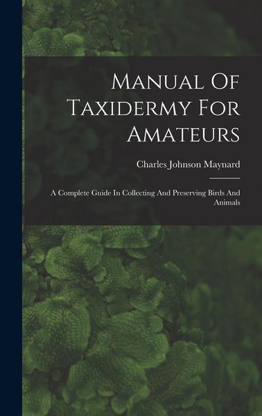 Produktbild: Manual Of Taxidermy For Amateurs: A Complete Guide In Collecting And Preserving Birds And Animals