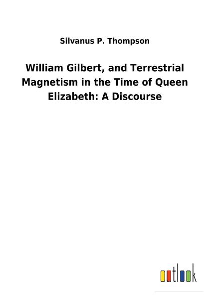 Produktbild: William Gilbert, and Terrestrial Magnetism in the Time of Queen Elizabeth: A Discourse
