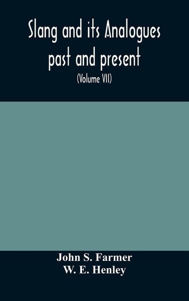 Produktbild: Slang And Its Analogues Past And Present. A Dictionary, Historical And Comparative Of The Heterodox Speech Of All Classes Of Society For More Than Thr