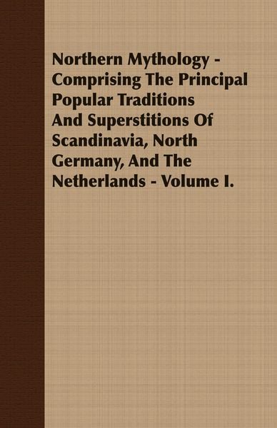 Produktbild: Northern Mythology - Comprising the Principal Popular Traditions and Superstitions of Scandinavia, North Germany, and the Netherlands - Volume I.