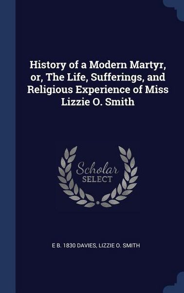 Produktbild: History of a Modern Martyr, or, The Life, Sufferings, and Religious Experience of Miss Lizzie O. Smith