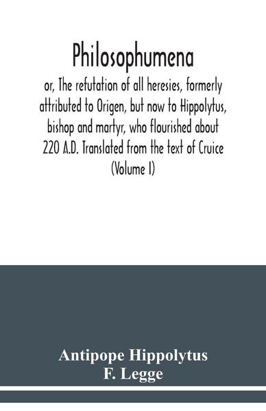 Produktbild: Philosophumena; or, The refutation of all heresies, formerly attributed to Origen, but now to Hippolytus, bishop and martyr, who flourished about 220