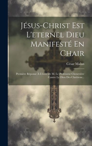 Produktbild: J&eacute;sus-christ Est L'eternel Dieu Manifest&eacute; En Chair: Premi&egrave;re R&eacute;ponse &Agrave; L'&eacute;crit De M. Le Professeur Chenevi&egrave;re Contre Le Dieu Des Chr&eacute;tiens...