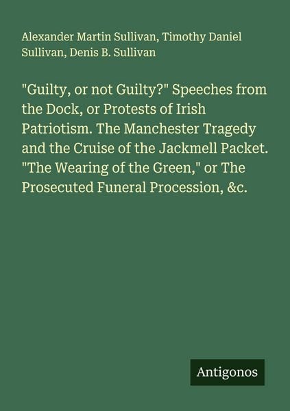 Produktbild: "Guilty, or not Guilty?" Speeches from the Dock, or Protests of Irish Patriotism. The Manchester Tragedy and the Cruise of the Jackmell Packet. "The W