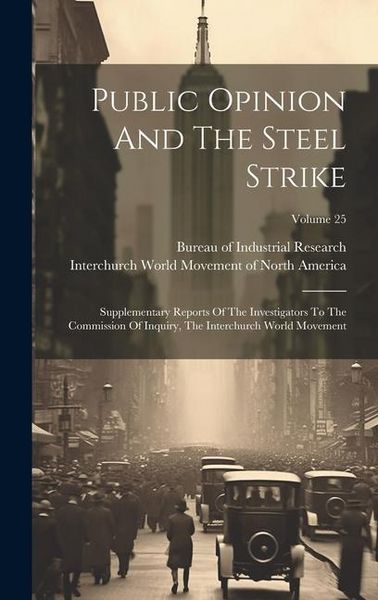 Produktbild: Public Opinion And The Steel Strike: Supplementary Reports Of The Investigators To The Commission Of Inquiry, The Interchurch World Movement; Volume 2