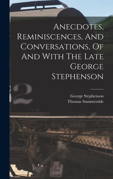 Produktbild: Anecdotes, Reminiscences, And Conversations, Of And With The Late George Stephenson