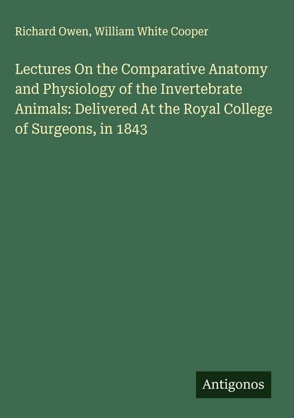 Produktbild: Lectures On the Comparative Anatomy and Physiology of the Invertebrate Animals: Delivered At the Royal College of Surgeons, in 1843